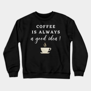 Coffee is always a Good Idea! Crewneck Sweatshirt
